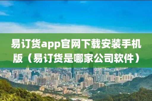 易订货app官网下载安装手机版（易订货是哪家公司软件）